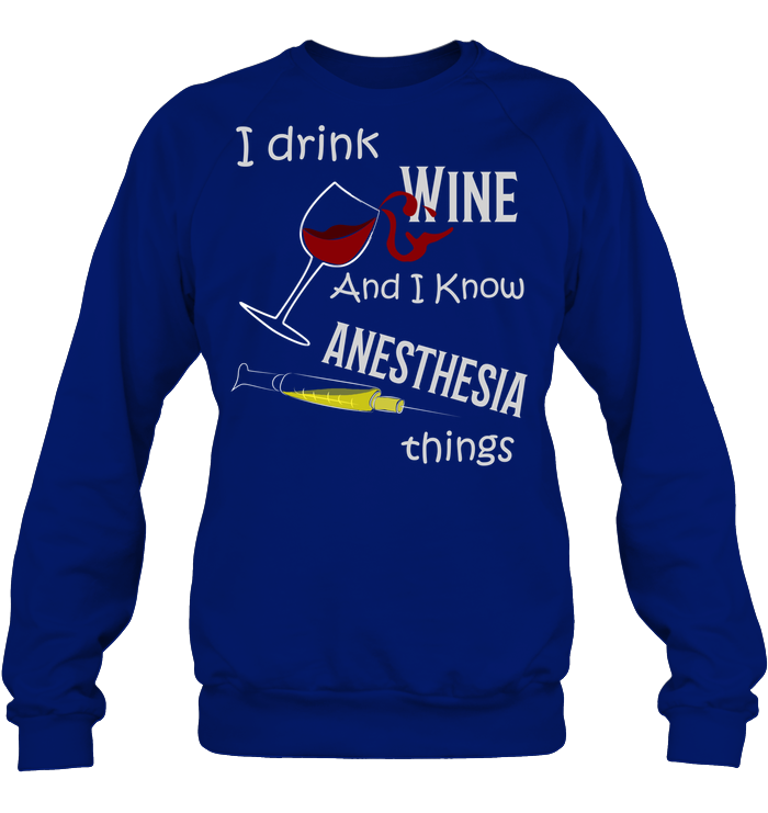 I Drink Wine And I Know Anesthesia Things Nursing Shirt Unisex Fleece Pullover Sweatshirt Deep Royal