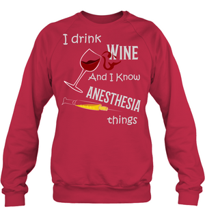 I Drink Wine And I Know Anesthesia Things Nursing ShirtUnisex Fleece Pullover Sweatshirt