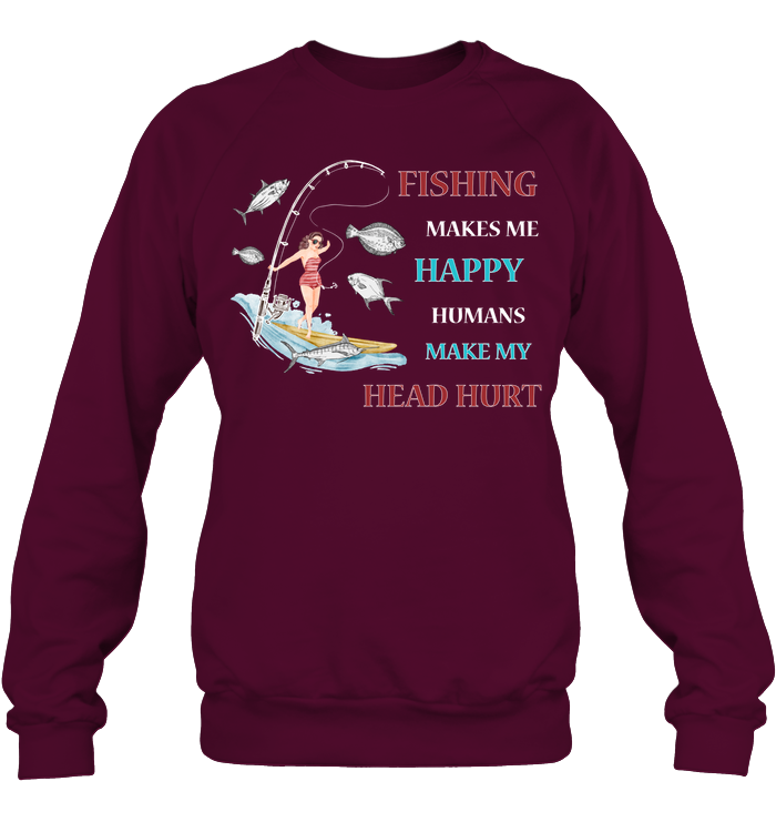 Fishing Make Me Happy Humans Make My Head Hurt Shirt Unisex Fleece Pullover Sweatshirt Maroon