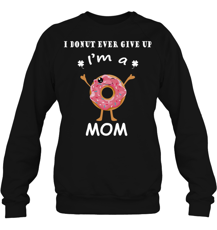 I Donut Ever Give Up I'm A Mom ShirtUnisex Fleece Pullover Sweatshirt