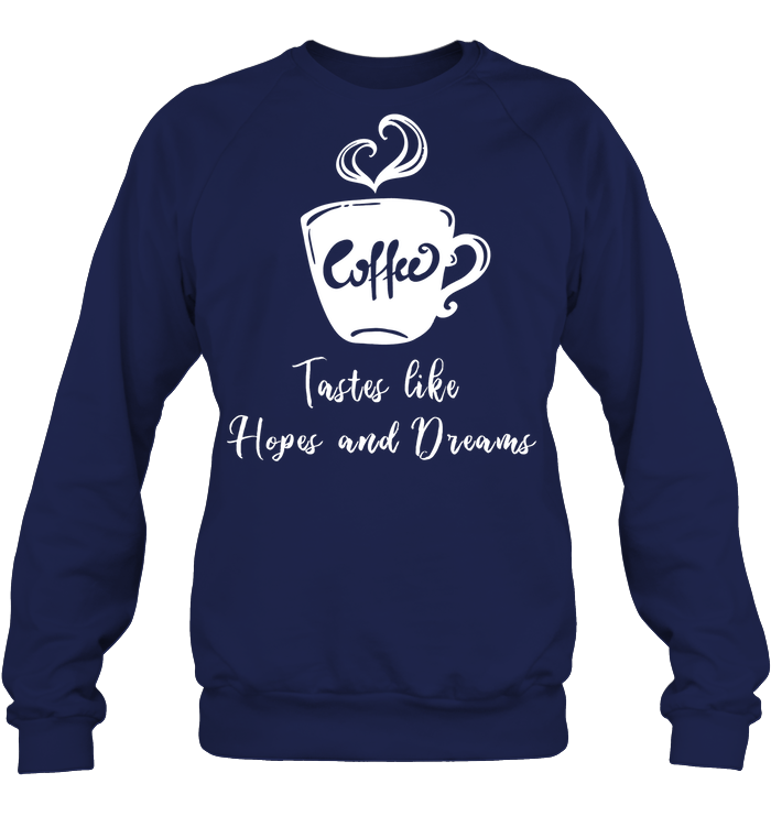Coffee Tastes Like Hopes And Dreams Shirt Unisex Fleece Pullover Sweatshirt Navy