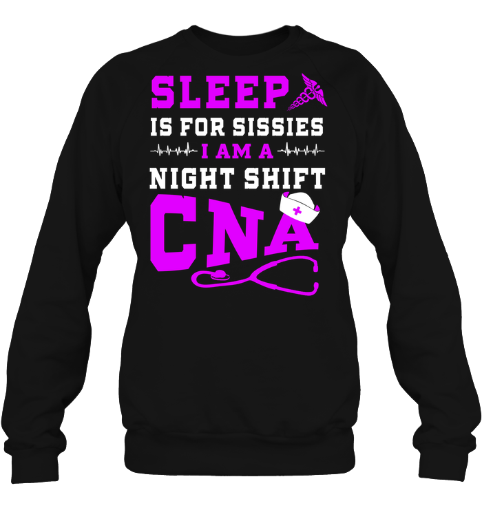 Sleep Is For Sissies I Am A Night Shift Cna ShirtUnisex Fleece Pullover Sweatshirt