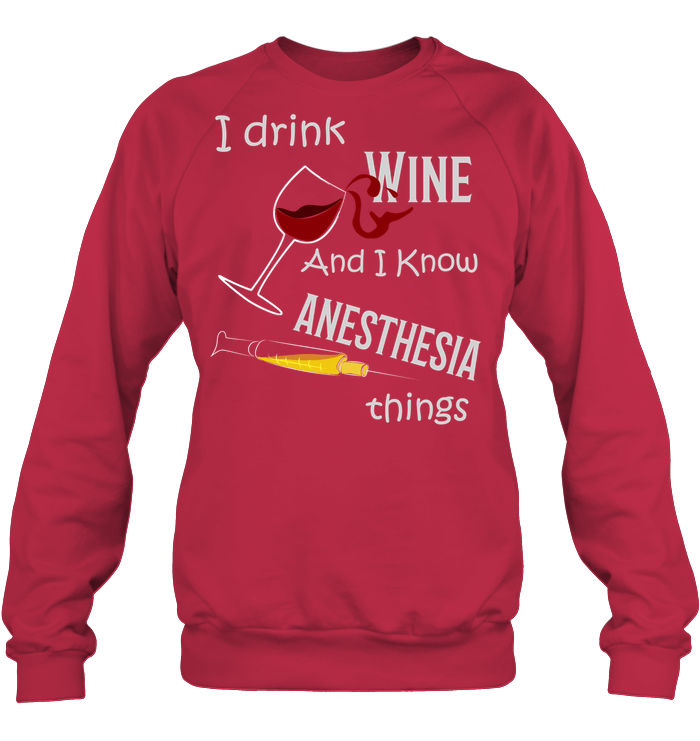 I Drink Wine And I Know Anesthesia Things Nursing Shirt Unisex Fleece Pullover Sweatshirt Deep Red
