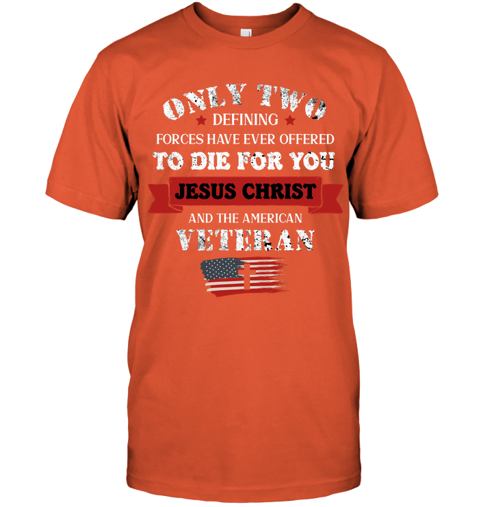 Only Two Defining Forces Have Ever Offered To Die For You Jesus Christ And The American Veteran Unisex Short Sleeve Classic Tee Orange