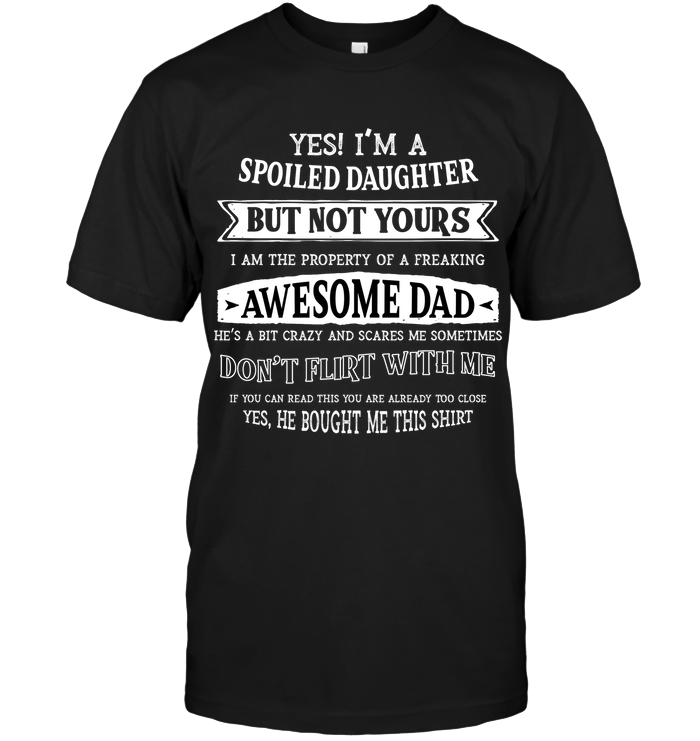Yes Im A Spoiled Daughter But Not Yours I Am The Property Of A Freaking Awesome Dad Unisex Short Sleeve Classic Tee Black
