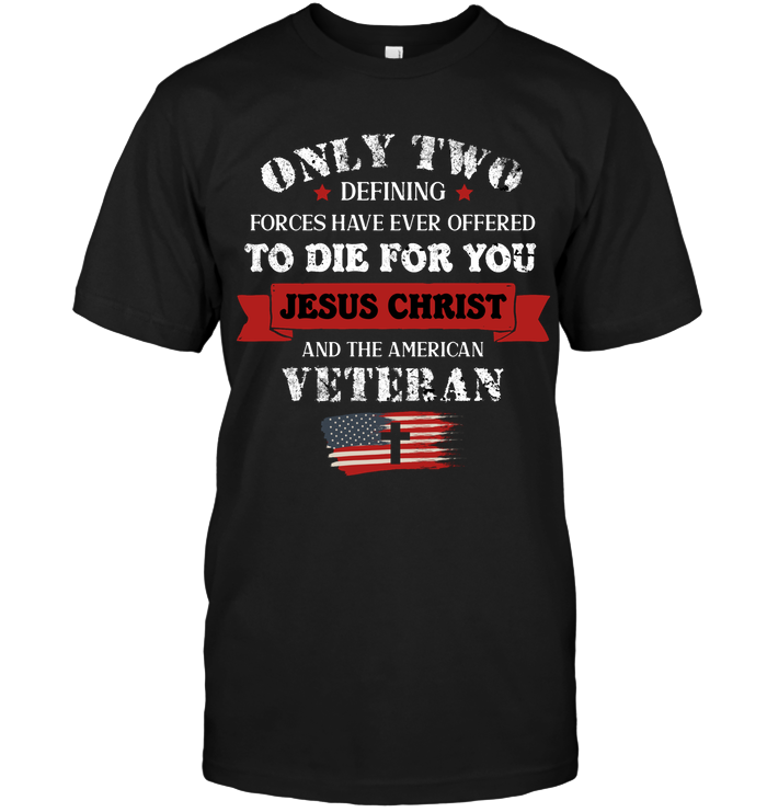 Only Two Defining Forces Have Ever Offered To Die For You Jesus Christ And The American VeteranUnisex Short Sleeve Classic Tee
