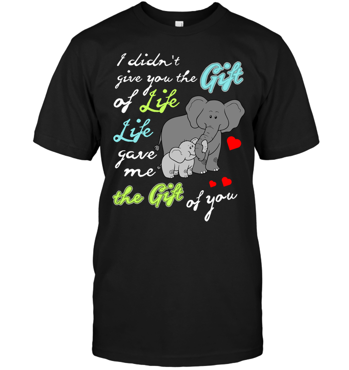 I Didn't Give You The Gift Of Life Life Gave Me The Gift Of You Elephants ShirtUnisex Short Sleeve Classic Tee