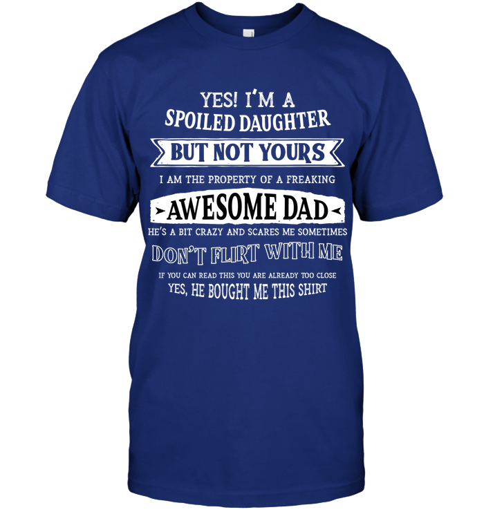 Yes Im A Spoiled Daughter But Not Yours I Am The Property Of A Freaking Awesome Dad Unisex Short Sleeve Classic Tee Deep Royal