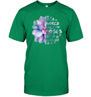 In A World Full Of Roses Be A Succulent ShirtUnisex Short Sleeve Classic Tee