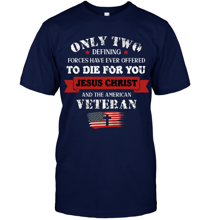 Only Two Defining Forces Have Ever Offered To Die For You Jesus Christ And The American Veteran Unisex Short Sleeve Classic Tee Navy