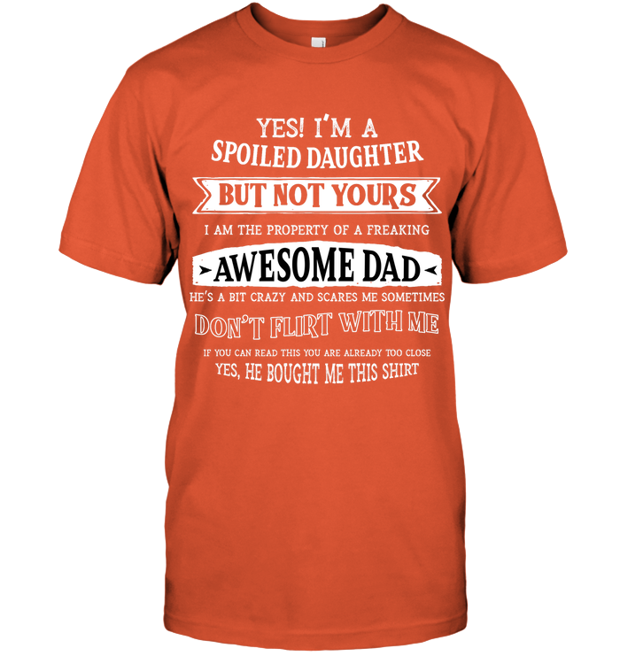 Yes Im A Spoiled Daughter But Not Yours I Am The Property Of A Freaking Awesome Dad Unisex Short Sleeve Classic Tee Orange