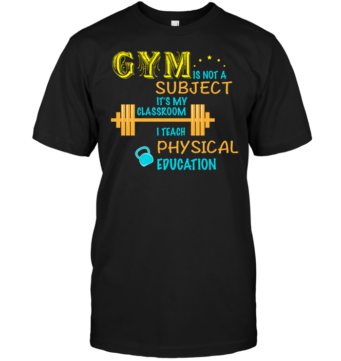 Gym Is Not A Subject It's My Classroom Teach Physical Edcucation ShirtUnisex Short Sleeve Classic Tee