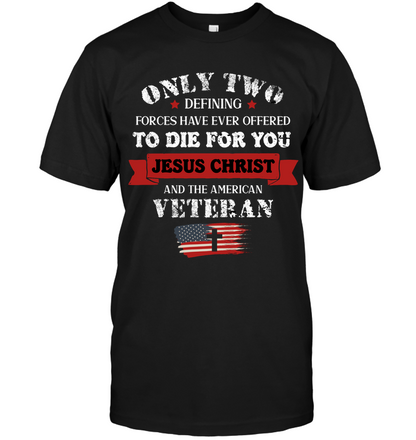 Only Two Defining Forces Have Ever Offered To Die For You Jesus Christ And The American Veteran Unisex Short Sleeve Classic Tee Black