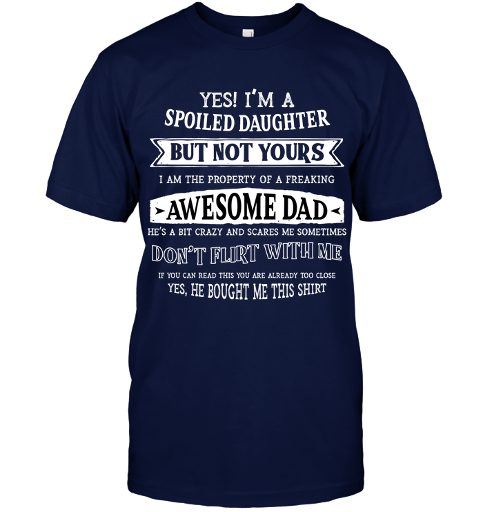 Yes Im A Spoiled Daughter But Not Yours I Am The Property Of A Freaking Awesome Dad Unisex Short Sleeve Classic Tee Navy