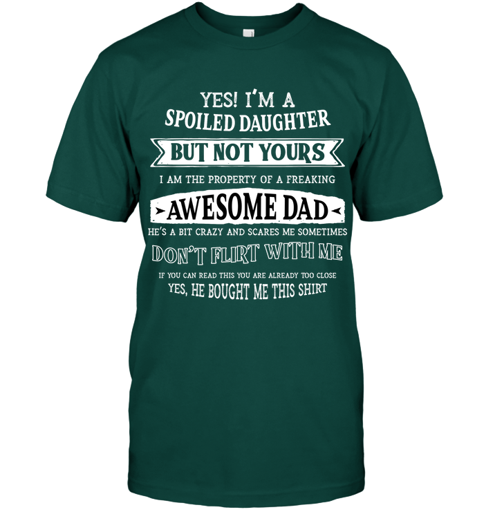 Yes Im A Spoiled Daughter But Not Yours I Am The Property Of A Freaking Awesome Dad Unisex Short Sleeve Classic Tee Deep Forest
