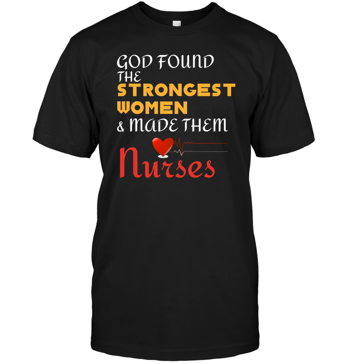 God Found The Strongest Women And Made Them Nurses Nursing ShirtUnisex Short Sleeve Classic Tee