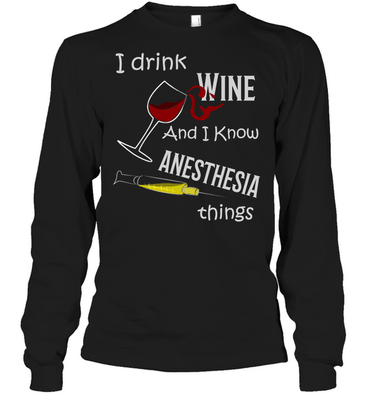 I Drink Wine And I Know Anesthesia Things Nursing Shirt Unisex Long Sleeve Classic Tee Black