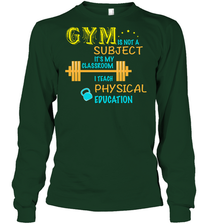 Gym Is Not A Subject It's My Classroom Teach Physical Edcucation Shirt Unisex Long Sleeve Classic Tee Forest Green