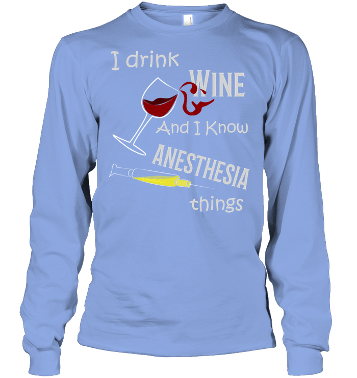 I Drink Wine And I Know Anesthesia Things Nursing Shirt Unisex Long Sleeve Classic Tee Light Blue