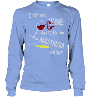I Drink Wine And I Know Anesthesia Things Nursing ShirtUnisex Long Sleeve Classic Tee