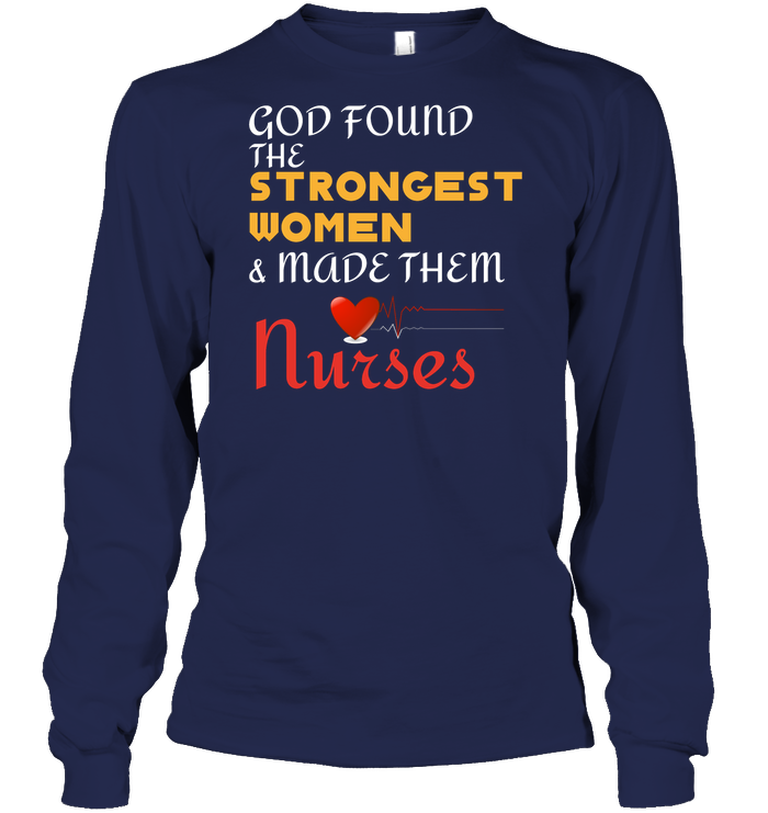 God Found The Strongest Women And Made Them Nurses Nursing Shirt Unisex Long Sleeve Classic Tee Navy