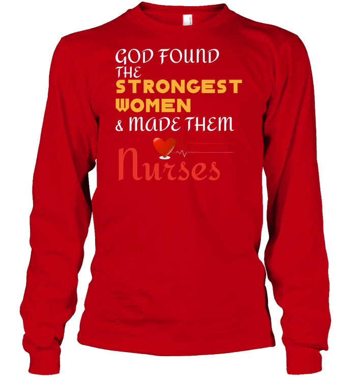 God Found The Strongest Women And Made Them Nurses Nursing Shirt Unisex Long Sleeve Classic Tee Red