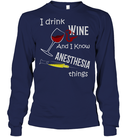 I Drink Wine And I Know Anesthesia Things Nursing Shirt Unisex Long Sleeve Classic Tee Navy
