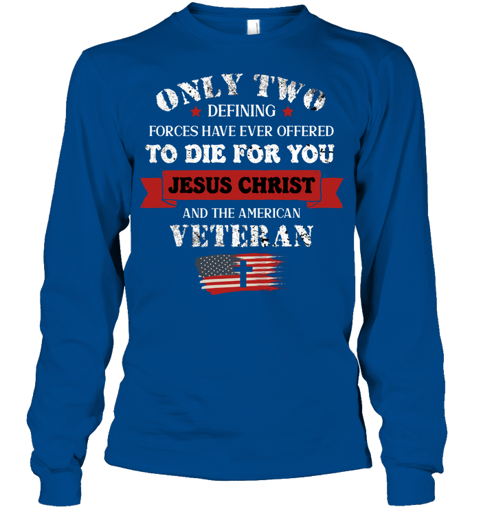 Only Two Defining Forces Have Ever Offered To Die For You Jesus Christ And The American Veteran Unisex Long Sleeve Classic Tee Royal