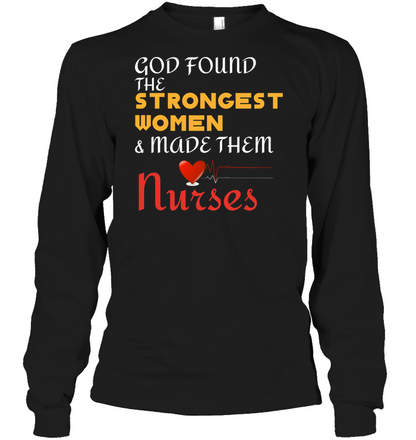 God Found The Strongest Women And Made Them Nurses Nursing Shirt Unisex Long Sleeve Classic Tee Black