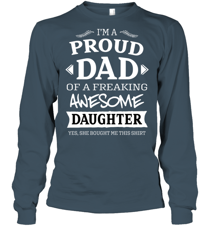 Im A Proud Dad Of A Freaking Awesome Daughter Yes She Bought Me This Shirt Unisex Long Sleeve Classic Tee Dark Heather