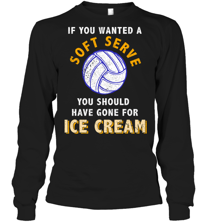 If You Wanted A Soft Serve You Should Have Gone For Ice Cream Volleyball ShirtUnisex Long Sleeve Classic Tee