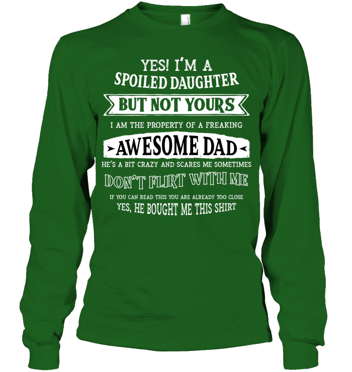 Yes Im A Spoiled Daughter But Not Yours I Am The Property Of A Freaking Awesome Dad Unisex Long Sleeve Classic Tee Irish Green