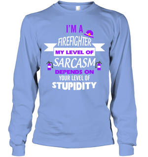 Im A Firefighter My Level Of Saracasm Depends On Your Level Of StupidityUnisex Long Sleeve Classic Tee