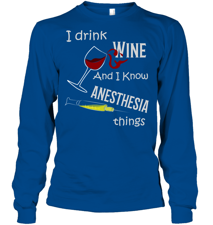 I Drink Wine And I Know Anesthesia Things Nursing Shirt Unisex Long Sleeve Classic Tee Royal