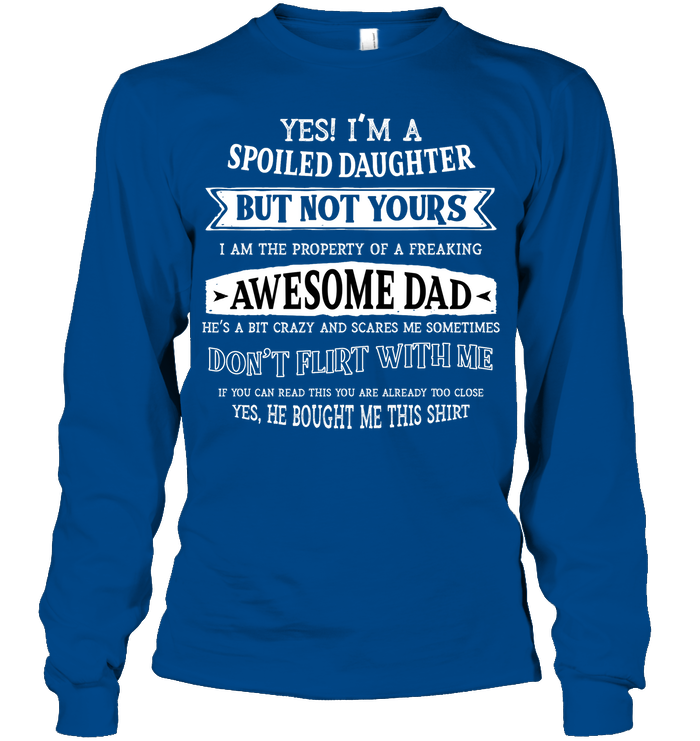 Yes Im A Spoiled Daughter But Not Yours I Am The Property Of A Freaking Awesome Dad Unisex Long Sleeve Classic Tee Royal