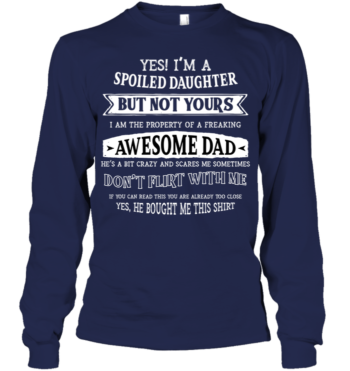 Yes Im A Spoiled Daughter But Not Yours I Am The Property Of A Freaking Awesome Dad Unisex Long Sleeve Classic Tee Navy