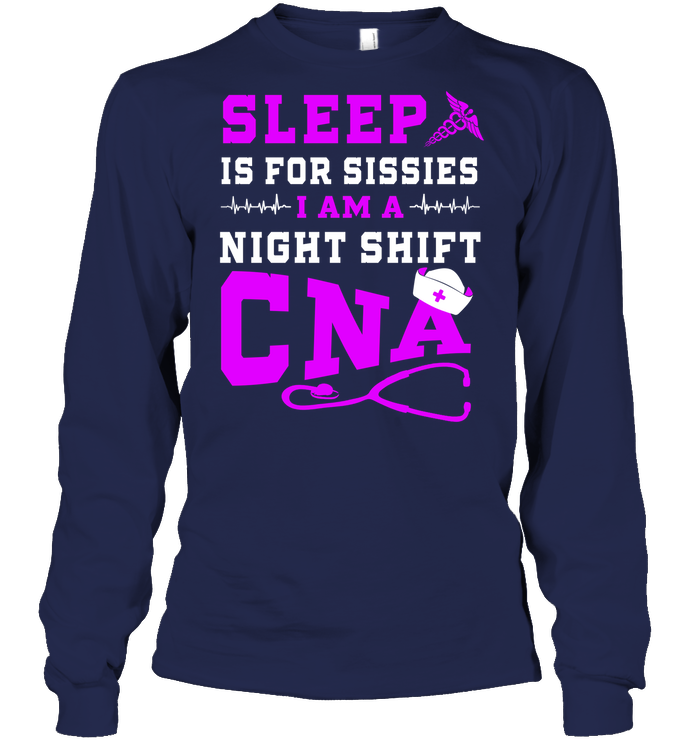Sleep Is For Sissies I Am A Night Shift Cna Shirt Unisex Long Sleeve Classic Tee Navy