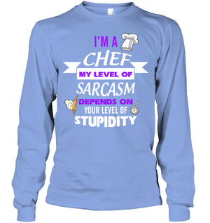 Im A Chef My Level Of Saracasm Depends On Your Level Of StupidityUnisex Long Sleeve Classic Tee