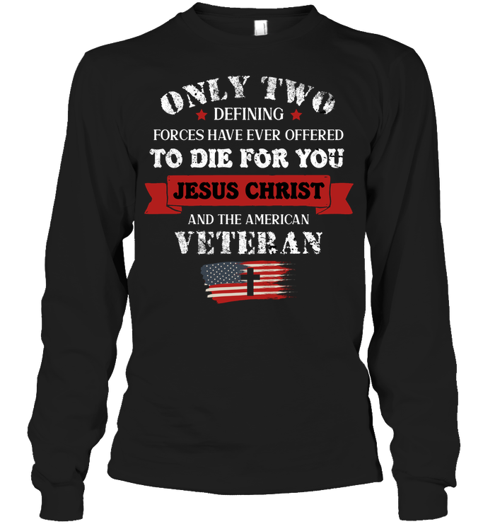 Only Two Defining Forces Have Ever Offered To Die For You Jesus Christ And The American Veteran Unisex Long Sleeve Classic Tee Black