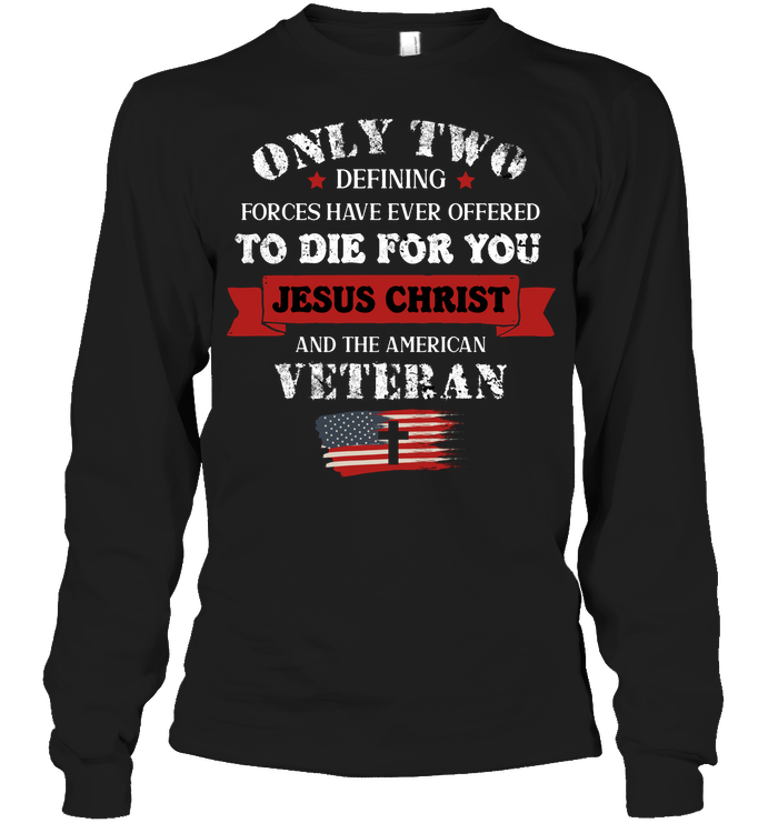 Only Two Defining Forces Have Ever Offered To Die For You Jesus Christ And The American VeteranUnisex Long Sleeve Classic Tee