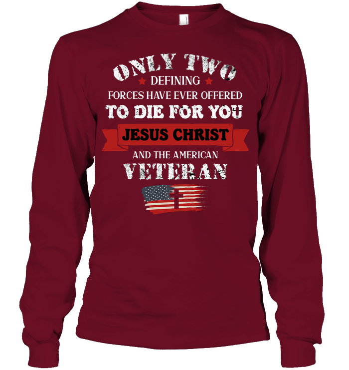 Only Two Defining Forces Have Ever Offered To Die For You Jesus Christ And The American Veteran Unisex Long Sleeve Classic Tee Cardinal Red