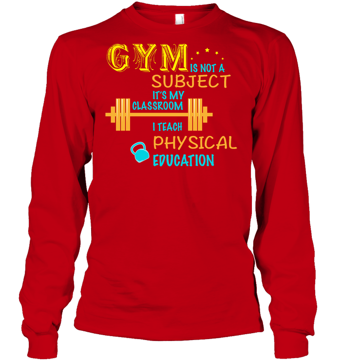 Gym Is Not A Subject It's My Classroom Teach Physical Edcucation Shirt Unisex Long Sleeve Classic Tee Red