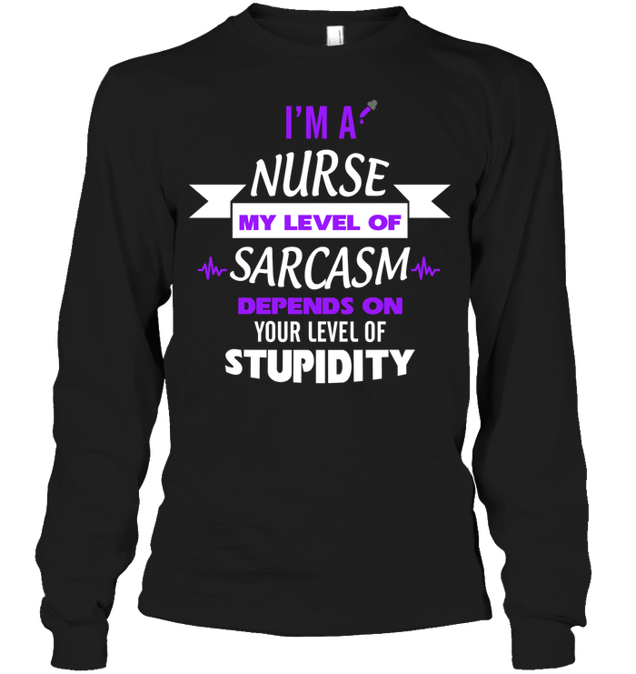 Im A Nurse My Level Of Saracasm Depends On Your Level Of StupidityUnisex Long Sleeve Classic Tee