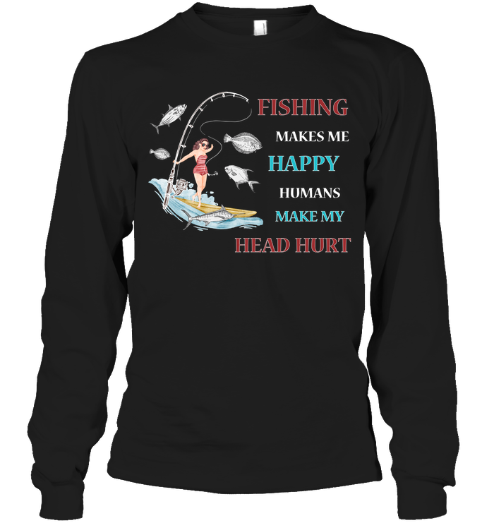 Fishing Make Me Happy Humans Make My Head Hurt Shirt Unisex Long Sleeve Classic Tee Black