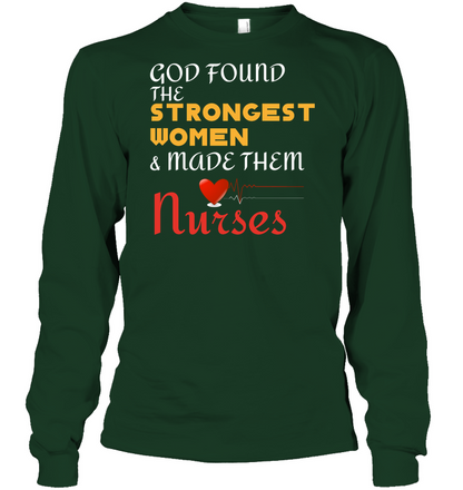 God Found The Strongest Women And Made Them Nurses Nursing Shirt Unisex Long Sleeve Classic Tee Forest Green
