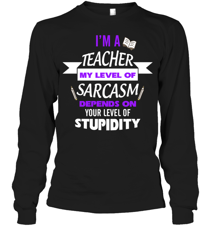 Im A Teacher My Level Of Saracasm Depends On Your Level Of StupidityUnisex Long Sleeve Classic Tee