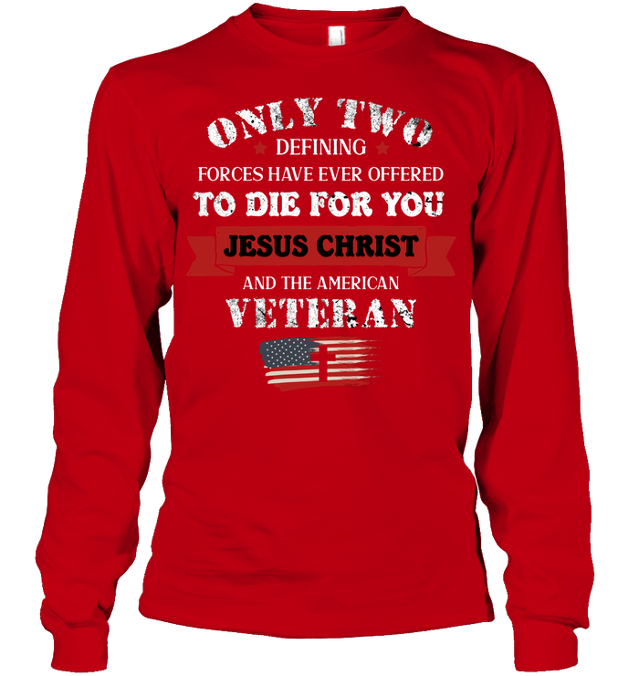 Only Two Defining Forces Have Ever Offered To Die For You Jesus Christ And The American Veteran Unisex Long Sleeve Classic Tee Red