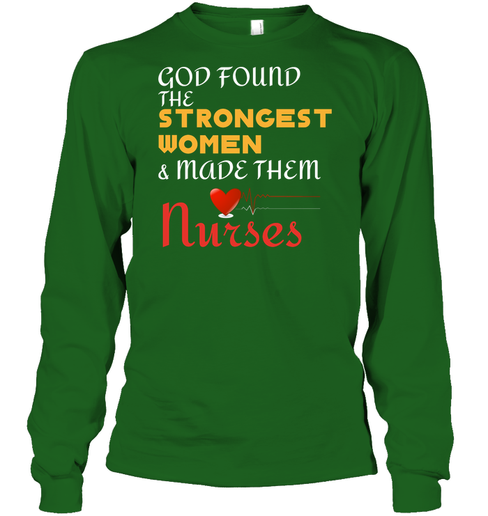 God Found The Strongest Women And Made Them Nurses Nursing Shirt Unisex Long Sleeve Classic Tee Irish Green