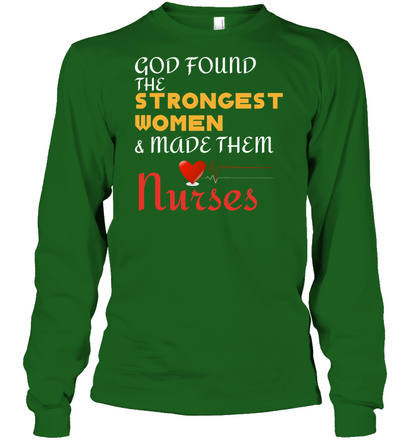 God Found The Strongest Women And Made Them Nurses Nursing Shirt Unisex Long Sleeve Classic Tee Irish Green