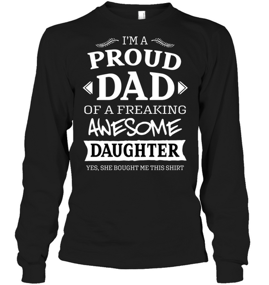 Im A Proud Dad Of A Freaking Awesome Daughter Yes She Bought Me This Shirt Unisex Long Sleeve Classic Tee Black